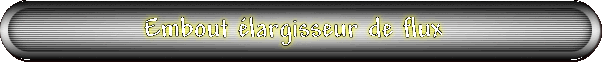 Embout largisseur de flux